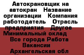 Автокрановщик на автокран › Название организации ­ Компания-работодатель › Отрасль предприятия ­ Другое › Минимальный оклад ­ 1 - Все города Работа » Вакансии   . Архангельская обл.,Северодвинск г.